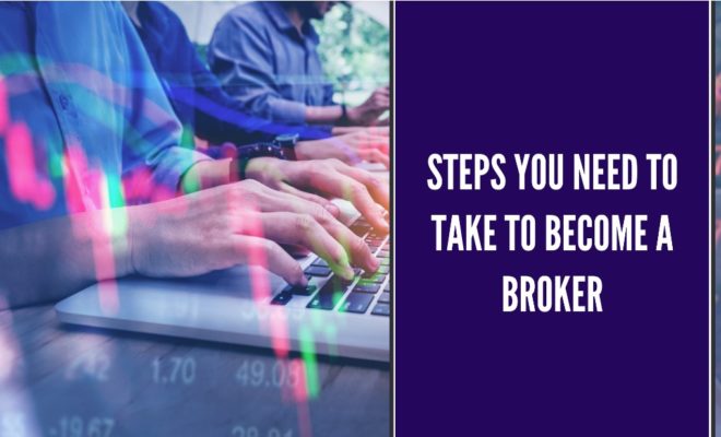 Steps You Need To Take To Become a Broker | UK Business Blog